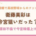 衛藤美彩は今宮狙いだった？