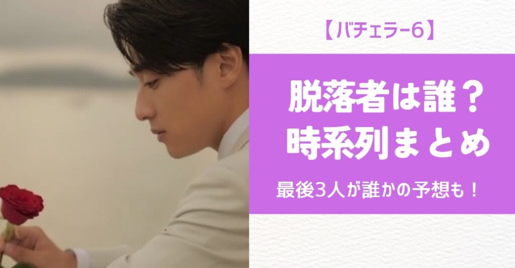 【バチェラー6】脱落者は誰？